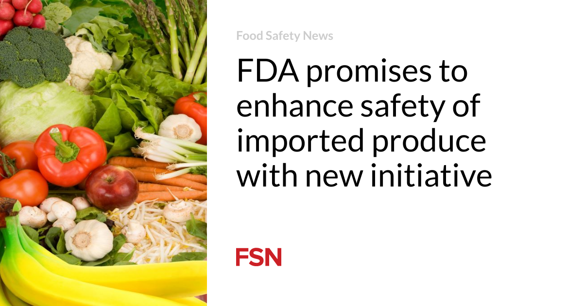 FDA promises to enhance safety of imported produce with new initiative